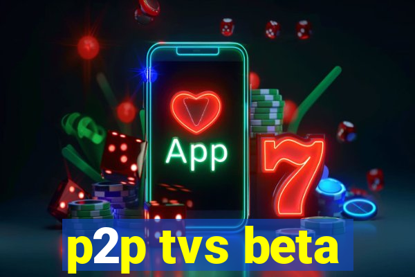 p2p tvs beta